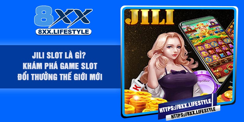 JILI Slot Là Gì? Khám Phá Game Slot Đổi Thưởng Thế Giới Mới