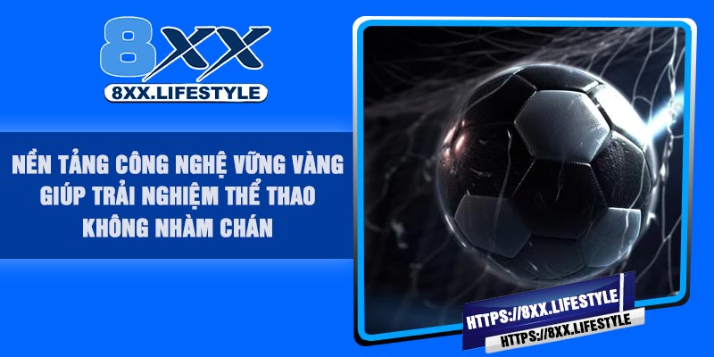 Nền tảng công nghệ vững vàng giúp trải nghiệm thể thao không nhàm chán
