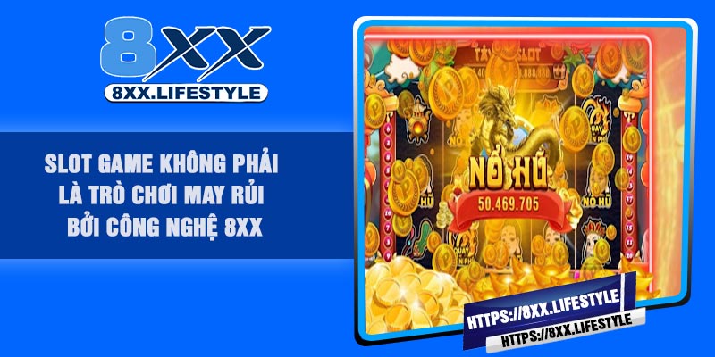 Slot game không phải là trò chơi may rủi bởi công nghệ 8XX