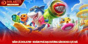 Bắn cá Dola789 - Khám phá đại dương săn Boss cực đã