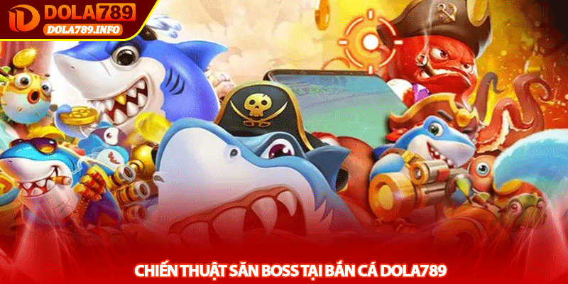 Chiến Thuật Săn Boss Tại Bắn Cá Dola789