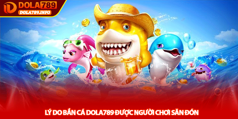 Lý Do Bắn Cá Dola789 Được Người Chơi Săn Đón