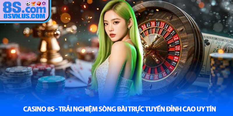Casino 8S - Trải nghiệm sòng bài trực tuyến đỉnh cao uy tín