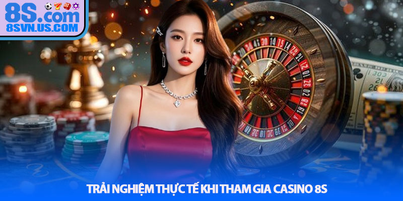 Trải nghiệm thực tế khi tham gia Casino 8S